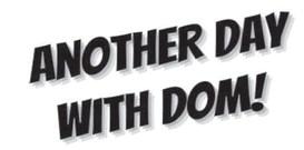 ANOTHER DAY WITH DOM!