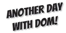 ANOTHER DAY WITH DOM!